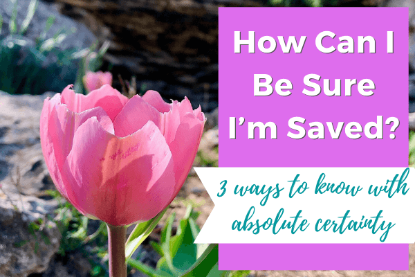 How can I be sure I'm saved - 3 ways to know with absolute certainty